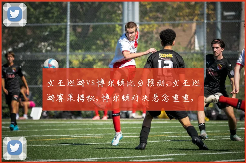 女王巡游vs博尔顿比分预测,女王巡游赛果揭秘,博尔顿对决悬念重重,谁将笑到最后