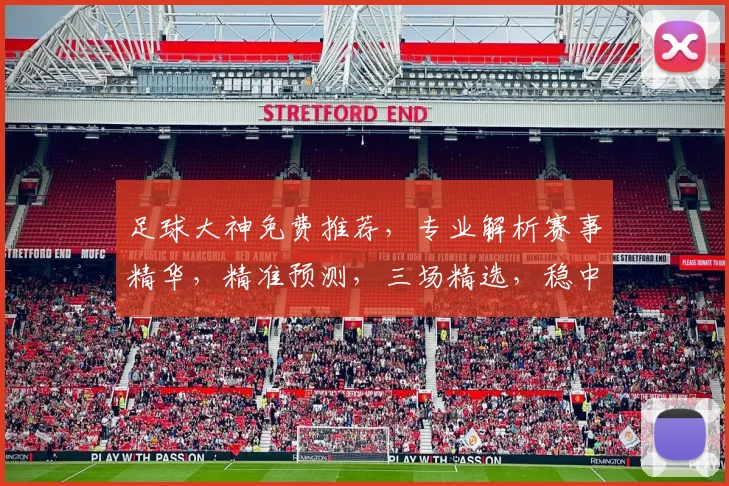 足球大神免费推荐,专业解析赛事精华,精准预测,三场精选,稳中求胜,必看攻略