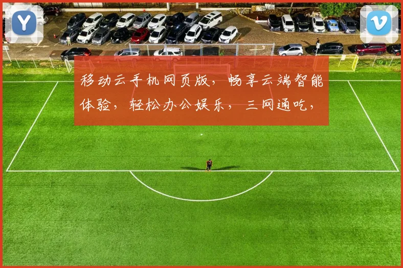 移动云手机网页版,畅享云端智能体验,轻松办公娱乐,三网通吃,一触即达,畅快生活